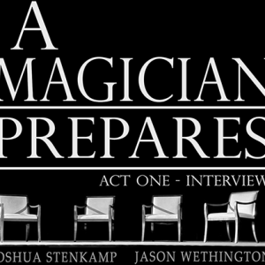 A Magician Prepares: Act One – Interviews by Joshua Stenkamp and Jason Wethington eBook DOWNLOAD