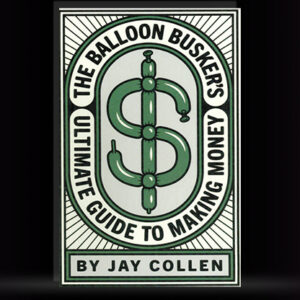The Balloon Busker’s Ultimate Guide to Making Money by Jay Collen